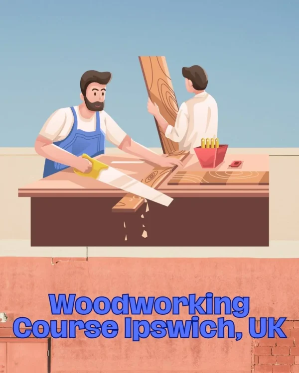 Woodworking Course Ipswich, UK